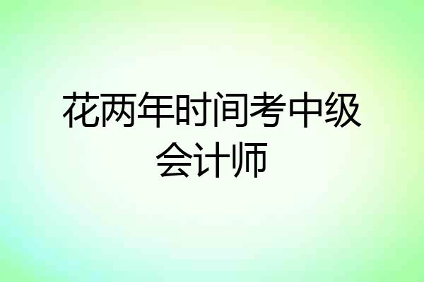 花两年时间考中级会计师