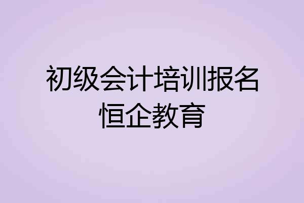 初级会计培训报名恒企教育