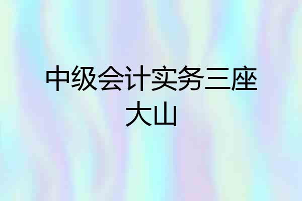 中级会计实务三座大山