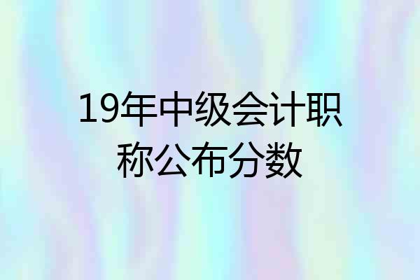 19年中级会计职称公布分数
