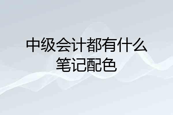 中级会计都有什么笔记配色
