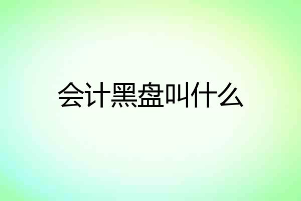 会计黑盘叫什么