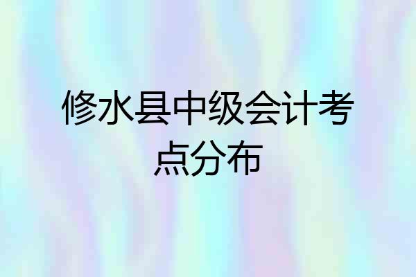 修水县中级会计考点分布