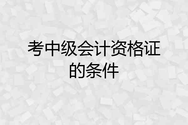 考中级会计资格证的条件