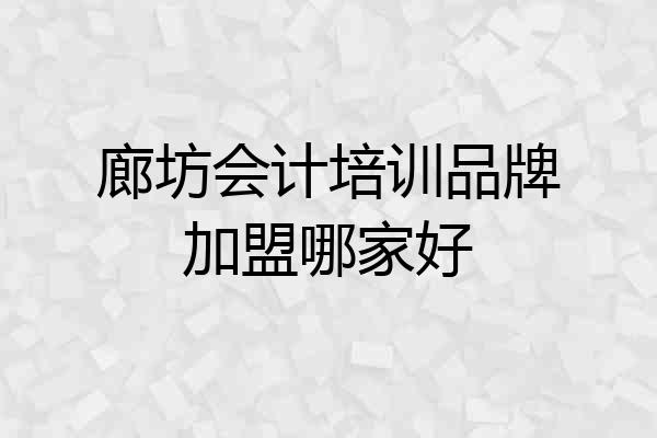 廊坊会计培训品牌加盟哪家好
