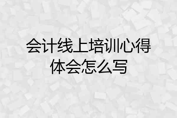 会计线上培训心得体会怎么写