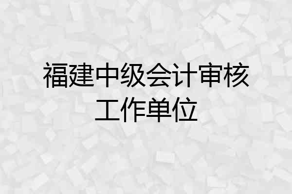 福建中级会计审核工作单位