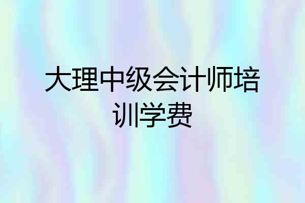 大理中级会计师培训学费