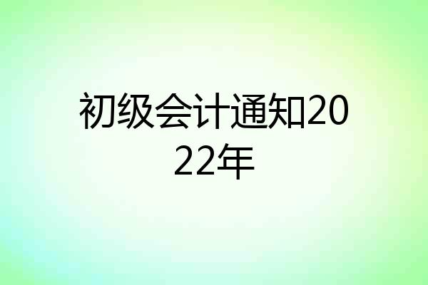 初级会计通知2022年