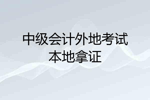 中级会计外地考试本地拿证