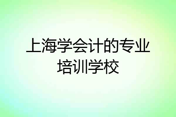 上海学会计的专业培训学校