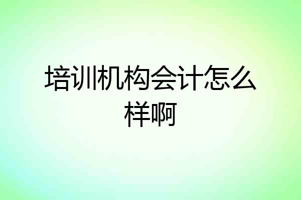 培训机构会计怎么样啊