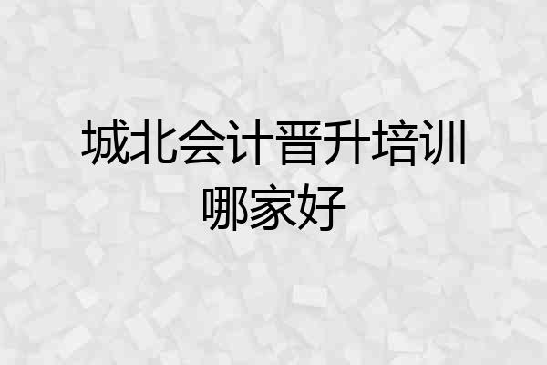 城北会计晋升培训哪家好