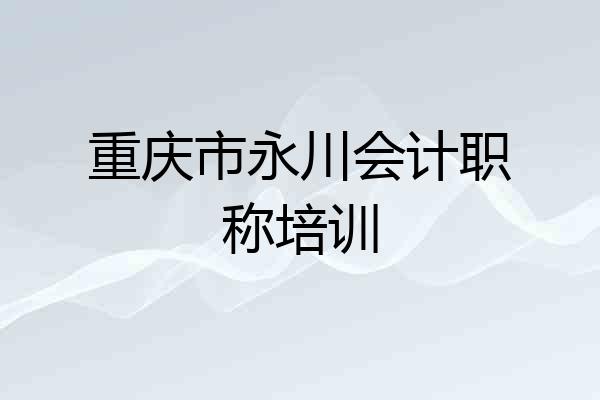 重庆市永川会计职称培训