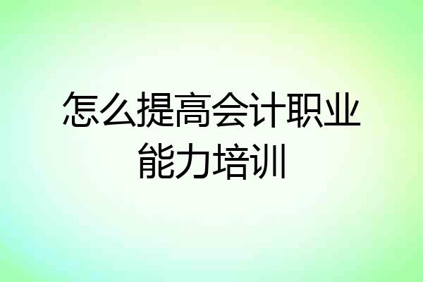 怎么提高会计职业能力培训