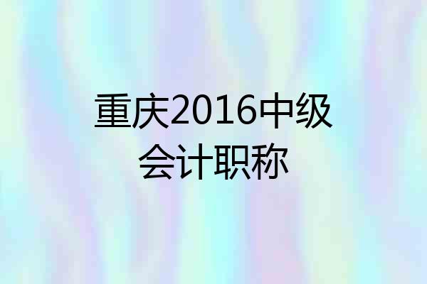 重庆2016中级会计职称