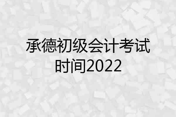 承德初级会计考试时间2022