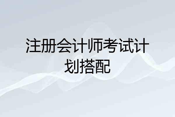 注册会计师考试计划搭配