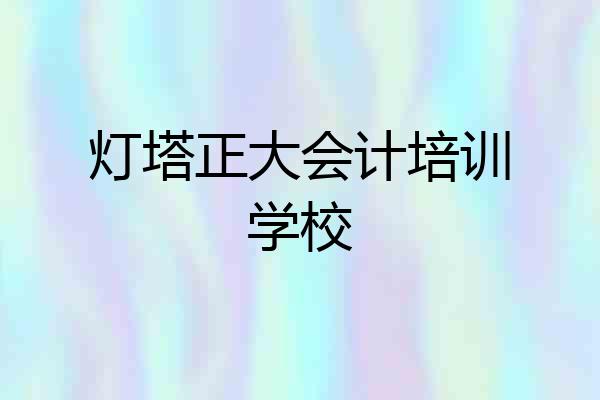 灯塔正大会计培训学校