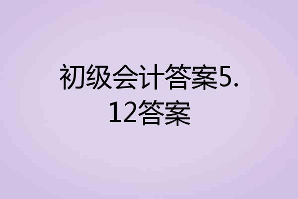 初级会计答案5.12答案