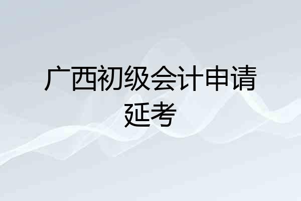 广西初级会计申请延考