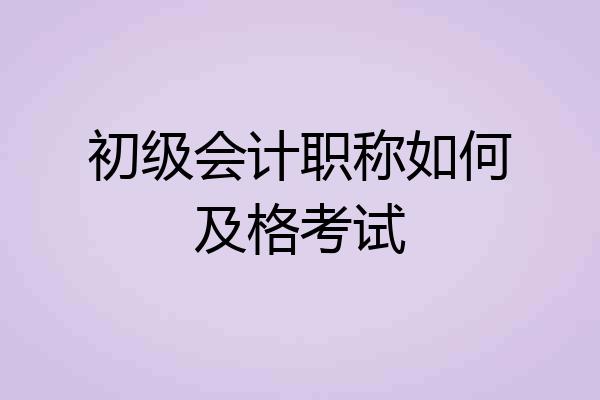 初级会计职称如何及格考试