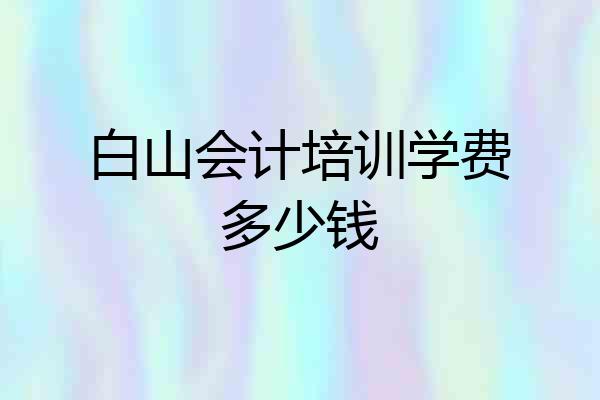 白山会计培训学费多少钱