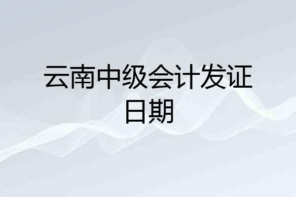 云南中级会计发证日期