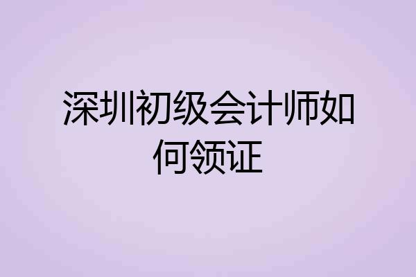 深圳初级会计师如何领证