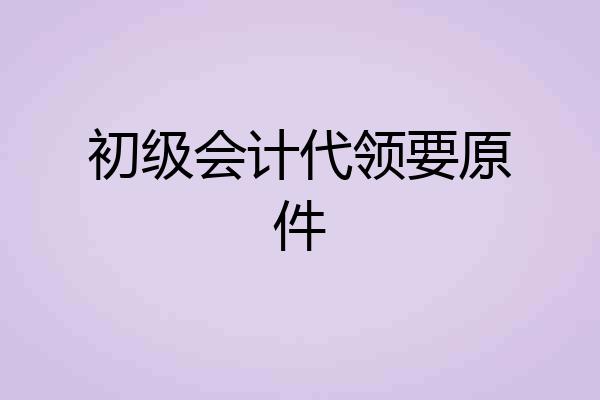初级会计代领要原件