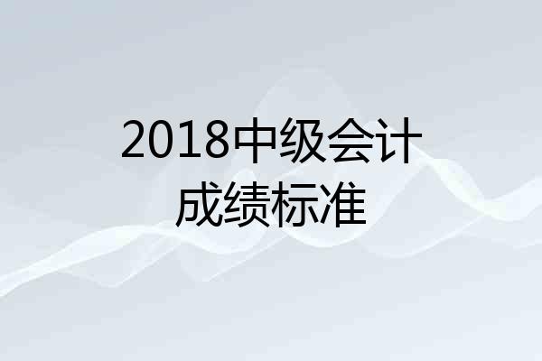 2018中级会计成绩标准