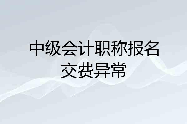 中级会计职称报名交费异常