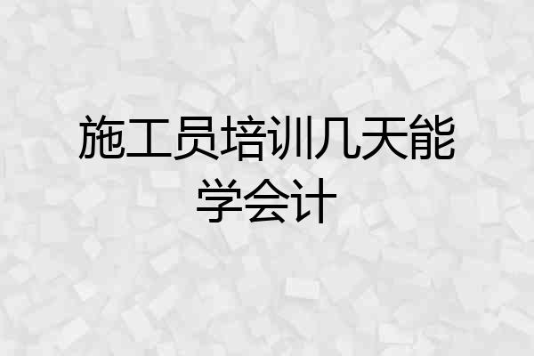 施工员培训几天能学会计