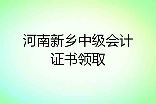 河南新乡中级会计证书领取