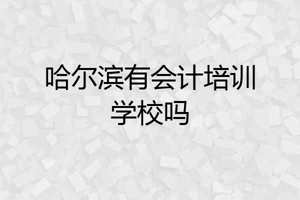 哈尔滨有会计培训学校吗
