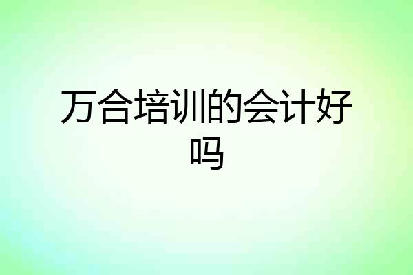 万合培训的会计好吗