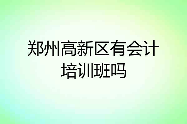 郑州高新区有会计培训班吗