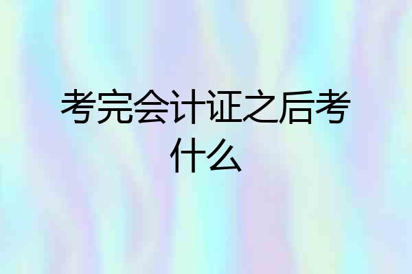考完会计证之后考什么