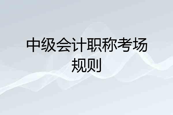 中级会计职称考场规则