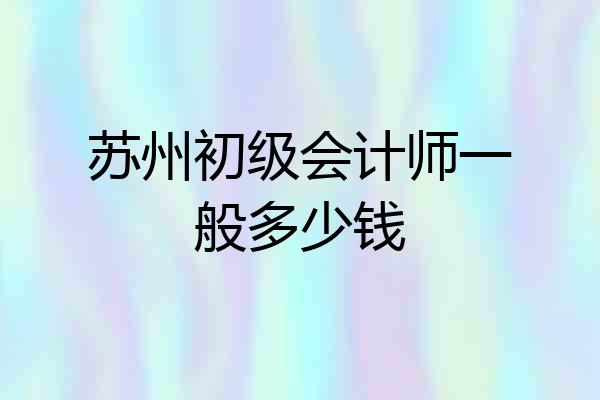 苏州初级会计师一般多少钱