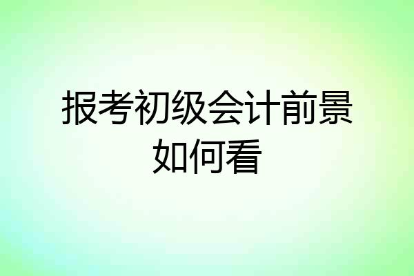 报考初级会计前景如何看