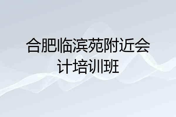 合肥临滨苑附近会计培训班