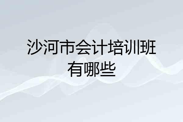 沙河市会计培训班有哪些