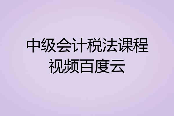 中级会计税法课程视频百度云