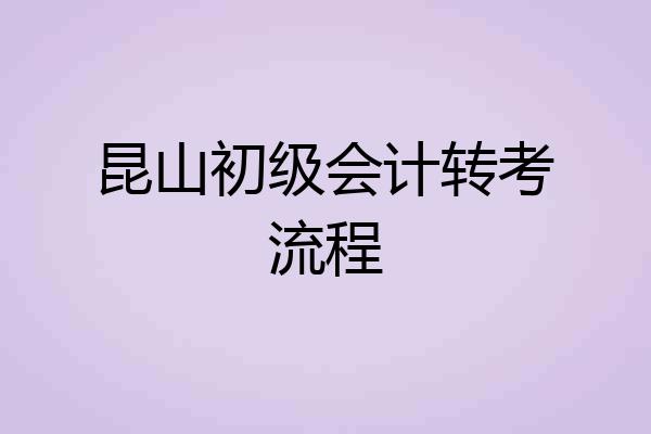 昆山初级会计转考流程