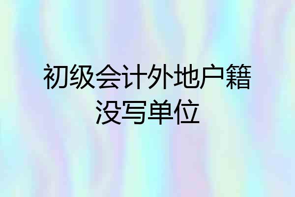 初级会计外地户籍没写单位