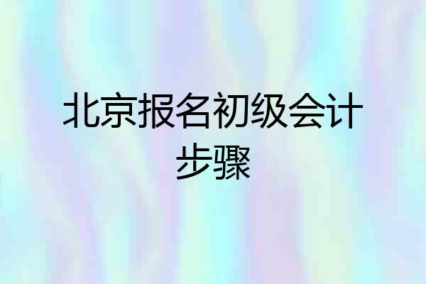 北京报名初级会计步骤