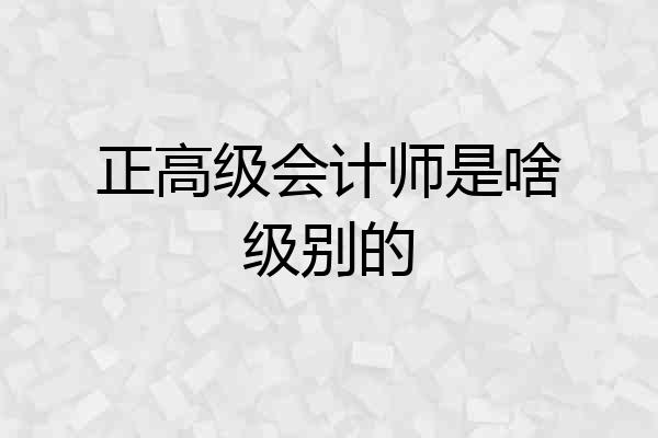 正高级会计师是啥级别的