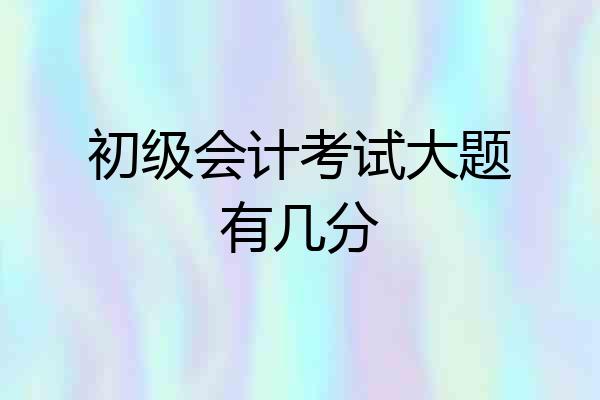 初级会计考试大题有几分