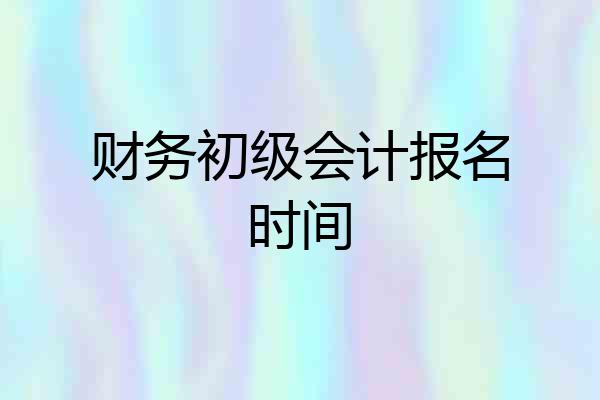 财务初级会计报名时间